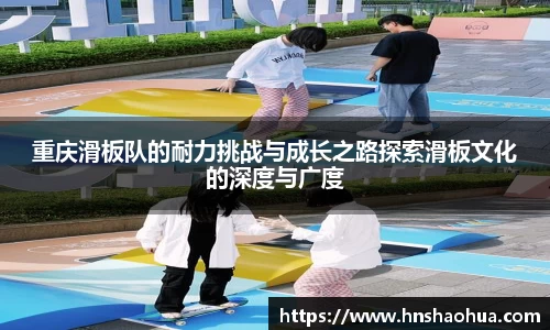 重庆滑板队的耐力挑战与成长之路探索滑板文化的深度与广度