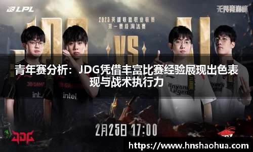 青年赛分析：JDG凭借丰富比赛经验展现出色表现与战术执行力